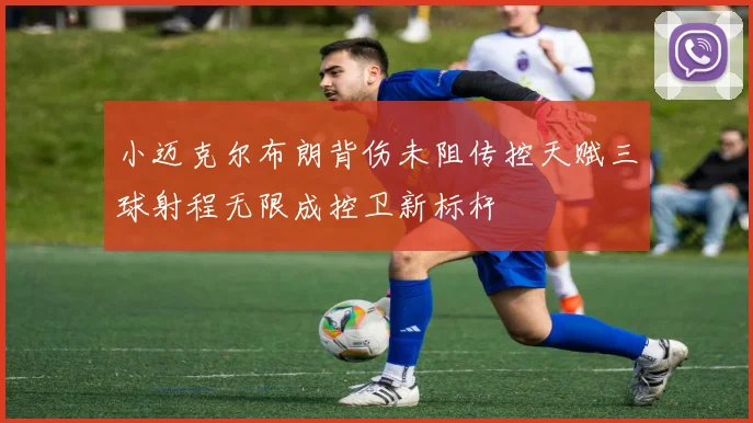 小迈克尔布朗背伤未阻传控天赋三球射程无限成控卫新标杆