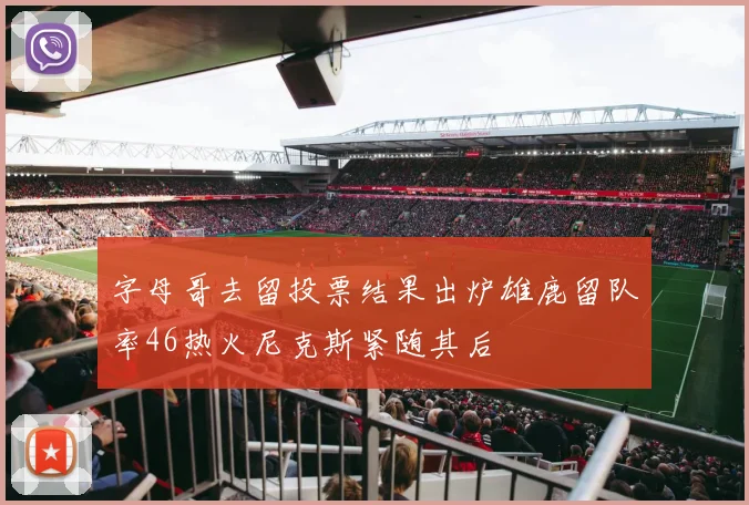 字母哥去留投票结果出炉雄鹿留队率46热火尼克斯紧随其后