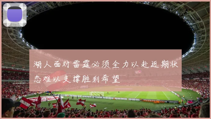 湖人面对雷霆必须全力以赴近期状态难以支撑胜利希望