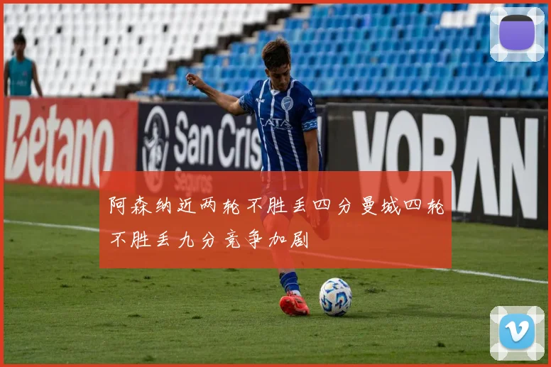 阿森纳近两轮不胜丢四分曼城四轮不胜丢九分竞争加剧