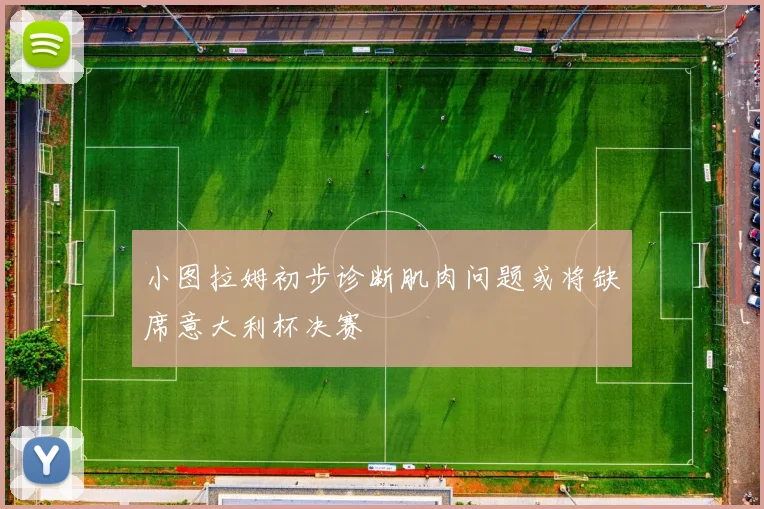 小图拉姆初步诊断肌肉问题或将缺席意大利杯决赛