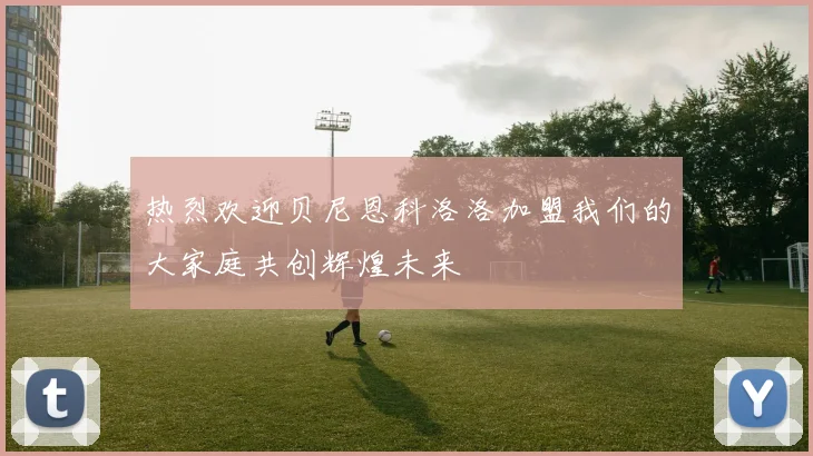 热烈欢迎贝尼恩科洛洛加盟我们的大家庭共创辉煌未来