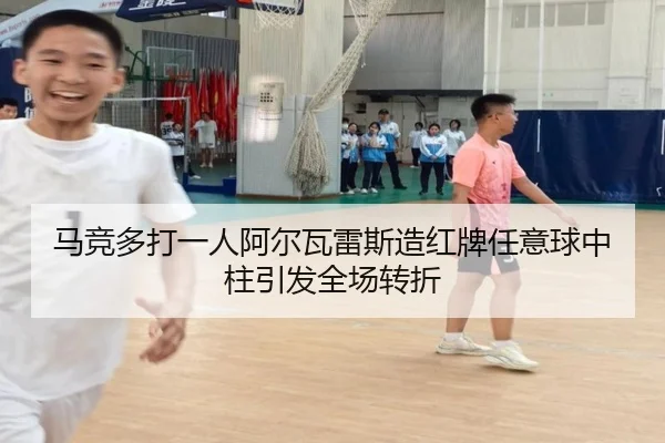 马竞多打一人阿尔瓦雷斯造红牌任意球中柱引发全场转折